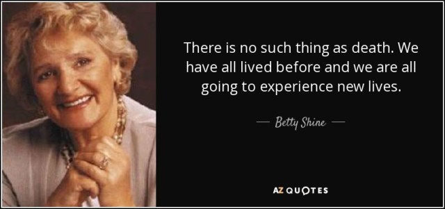 quote-there-is-no-such-thing-as-death-we-have-all-lived-before-and-we-are-all-going-to-experience-betty-shine-106-26-36