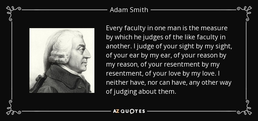 quote-every-faculty-in-one-man-is-the-measure-by-which-he-judges-of-the-like-faculty-in-another-adam-smith-131-77-24
