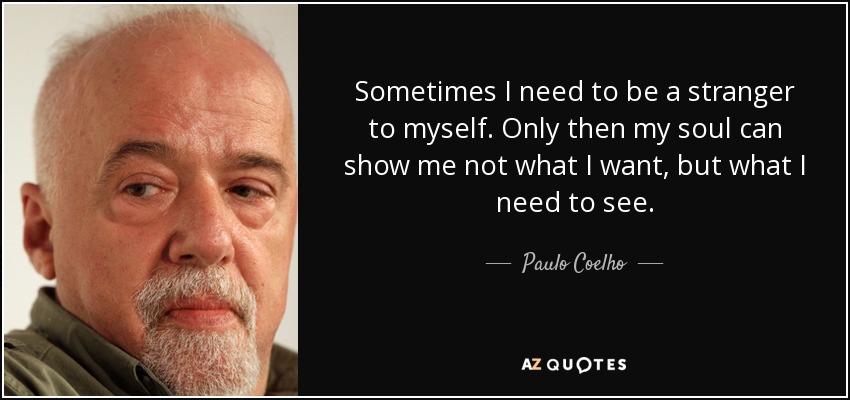 quote-sometimes-i-need-to-be-a-stranger-to-myself-only-then-my-soul-can-show-me-not-what-i-paulo-coelho-86-76-06